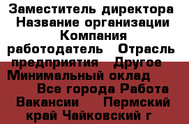 Заместитель директора › Название организации ­ Компания-работодатель › Отрасль предприятия ­ Другое › Минимальный оклад ­ 25 000 - Все города Работа » Вакансии   . Пермский край,Чайковский г.